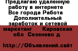 Предлагаю удаленную работу в интернете - Все города Работа » Дополнительный заработок и сетевой маркетинг   . Кировская обл.,Сезенево д.